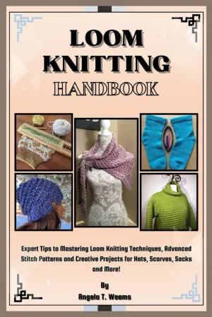 Loom Knitting Handbook: Expert Tips to Mastering Loom Knitting Techniques, Advanced Stitch Patterns and Creative Projects for Hats, Scarves, Socks and More Paperback  August 1, 2024